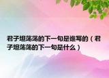 君子坦荡荡的下一句是谁写的（君子坦荡荡的下一句是什么）