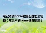 笔记本的home键是左键怎么切换（笔记本的home键在哪里）