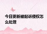 今日更新被起诉侵权怎么处理