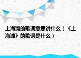 上海滩的歌词意思讲什么（《上海滩》的歌词是什么）