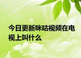 今日更新咪咕视频在电视上叫什么