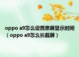 oppo a9怎么设置息屏显示时间（oppo a9怎么长截屏）