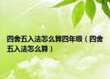 四舍五入法怎么算四年级（四舍五入法怎么算）