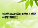 穆斯林最大的节日是什么（穆斯林节日有哪些）