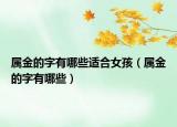 属金的字有哪些适合女孩（属金的字有哪些）
