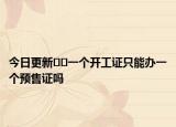 今日更新﻿﻿一个开工证只能办一个预售证吗