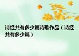 诗经共有多少篇诗歌作品（诗经共有多少篇）