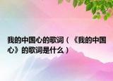 我的中国心的歌词（《我的中国心》的歌词是什么）