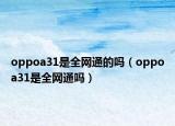 oppoa31是全网通的吗（oppoa31是全网通吗）