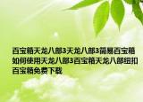 百宝箱天龙八部3天龙八部3简易百宝箱如何使用天龙八部3百宝箱天龙八部纽扣百宝箱免费下载