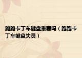 跑跑卡丁车键盘重要吗（跑跑卡丁车键盘失灵）