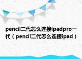 pencil二代怎么连接ipadpro一代（pencil二代怎么连接ipad）