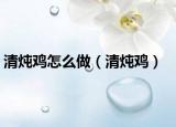 清炖鸡怎么做（清炖鸡）