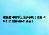 纽曼的耳机怎么连接手机（纽曼x8耳机怎么控制手机通话）