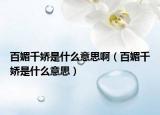 百媚千娇是什么意思啊（百媚千娇是什么意思）