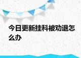 今日更新挂科被劝退怎么办