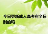 今日更新成人高考有全日制的吗