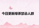 今日更新绿茶禁忌人群