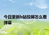 今日更新b站投屏怎么看弹幕