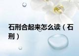 石刑合起来怎么读（石刑）
