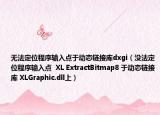 无法定位程序输入点于动态链接库dxgi（没法定位程序输入点  XL ExtractBitmap8 于动态链接库 XLGraphic.dll上）