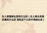 女人容易掉头发吃什么好（女人掉头发很厉害吃什么好 常吃这个让你不再掉头发）