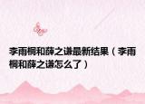 李雨桐和薛之谦最新结果（李雨桐和薛之谦怎么了）