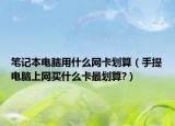 笔记本电脑用什么网卡划算（手提电脑上网买什么卡最划算?）