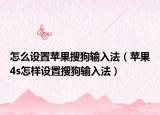 怎么设置苹果搜狗输入法（苹果4s怎样设置搜狗输入法）