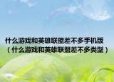 什么游戏和英雄联盟差不多手机版（什么游戏和英雄联盟差不多类型）
