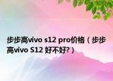 步步高vivo s12 pro价格（步步高vivo S12 好不好?）