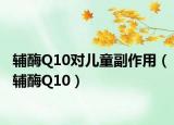 辅酶Q10对儿童副作用（辅酶Q10）