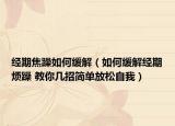 经期焦躁如何缓解（如何缓解经期烦躁 教你几招简单放松自我）