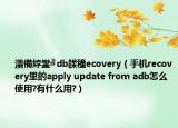 濡備綍鐢╝db鍒穜ecovery（手机recovery里的apply update from adb怎么使用?有什么用?）