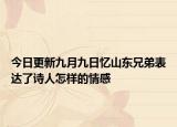 今日更新九月九日忆山东兄弟表达了诗人怎样的情感