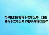如果把口香糖咽下去怎么办（口香糖咽下去怎么办 教你几招轻松应对）