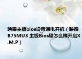映泰主板bios设置通电开机（映泰B75MU3 主板Bios里怎么样开启X.M.P）