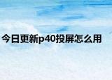 今日更新p40投屏怎么用