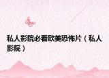 私人影院必看欧美恐怖片（私人影院）