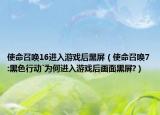 使命召唤16进入游戏后黑屏（使命召唤7:黑色行动`为何进入游戏后画面黑屏?）