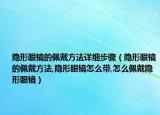 隐形眼镜的佩戴方法详细步骤（隐形眼镜的佩戴方法,隐形眼镜怎么带,怎么佩戴隐形眼镜）
