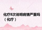 化疗8次说明病情严重吗（化疗）