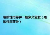 嗜酸性肉芽肿一般多久复发（嗜酸性肉芽肿）