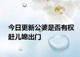今日更新公婆是否有权赶儿媳出门