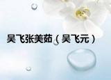 吴飞张美茹（吴飞元）