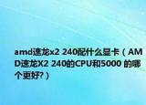 amd速龙x2 240配什么显卡（AMD速龙X2 240的CPU和5000 的哪个更好?）