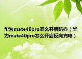 华为mate40pro怎么开启防抖（华为mate40pro怎么开启反向充电）