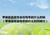 苹果新品发布会在每年的什么时候（苹果发布会每年的什么时间举行）