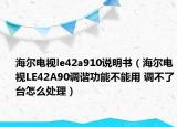 海尔电视le42a910说明书（海尔电视LE42A90调谐功能不能用 调不了台怎么处理）