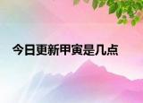 今日更新甲寅是几点